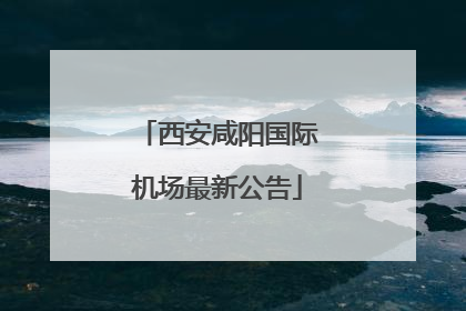 西安咸阳国际机场最新公告