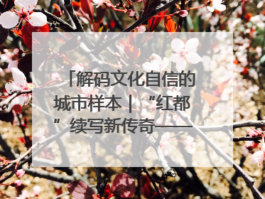 解码文化自信的城市样本｜“红都”续写新传奇——解码“共和国摇篮”瑞金的文化自信样本