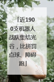 近1900支机器人战队集结光谷，比拼罚点球、障碍跑