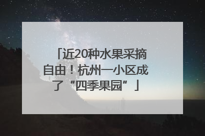 近20种水果采摘自由！杭州一小区成了“四季果园”