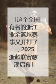 这个全国有名的浙江业余篮球赛事又开打了，2025浙超联赛慈溪启幕
