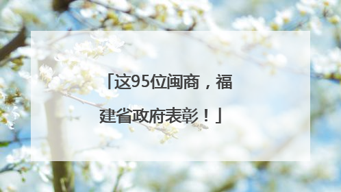 这95位闽商，福建省政府表彰！