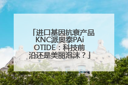 进口基因抗衰产品KNC派奥泰PAiOTIDE：科技前沿还是美丽泡沫？