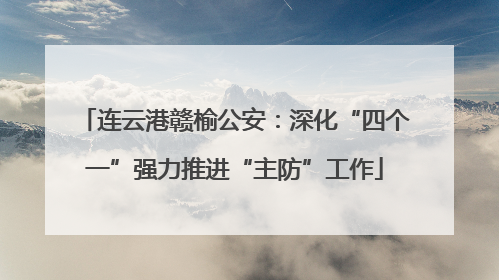 连云港赣榆公安：深化“四个一”强力推进“主防”工作