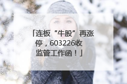 连板“牛股”再涨停，603226收监管工作函！