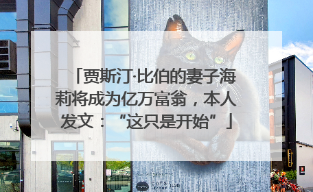 贾斯汀·比伯的妻子海莉将成为亿万富翁，本人发文：“这只是开始”