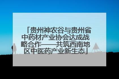 贵州神农谷与贵州省中药材产业协会达成战略合作——共筑西南地区中医药产业新生态