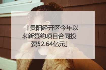 贵阳经开区今年以来新签约项目合同投资52.64亿元