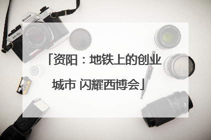 资阳：地铁上的创业城市 闪耀西博会