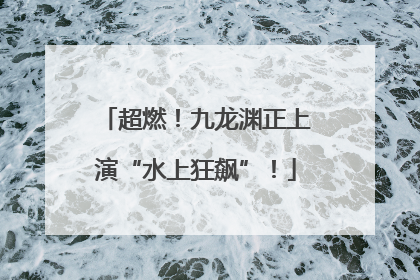 超燃！九龙渊正上演“水上狂飙”！