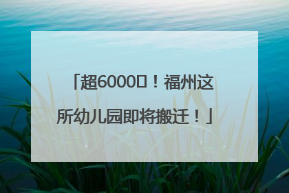 超6000㎡！福州这所幼儿园即将搬迁！