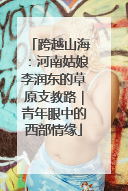 跨越山海：河南姑娘李润东的草原支教路｜青年眼中的西部情缘