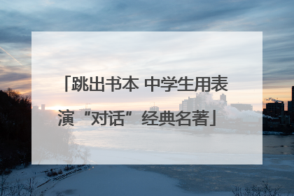 跳出书本 中学生用表演“对话”经典名著