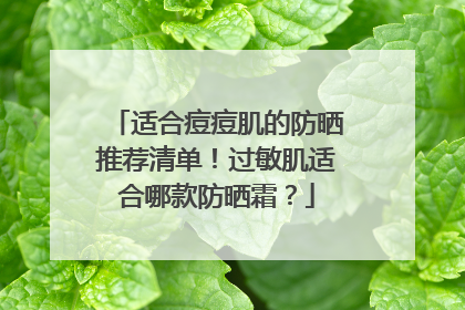 适合痘痘肌的防晒推荐清单！过敏肌适合哪款防晒霜？