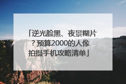 逆光脸黑、夜景糊片？预算2000的人像拍摄手机攻略清单