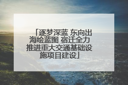 逐梦深蓝 东向出海绘蓝图 宿迁全力推进重大交通基础设施项目建设