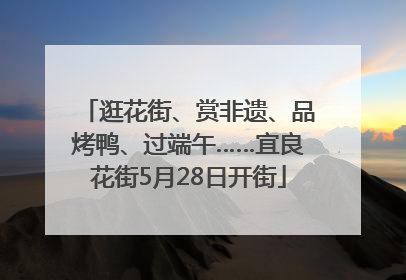 逛花街、赏非遗、品烤鸭、过端午……宜良花街5月28日开街