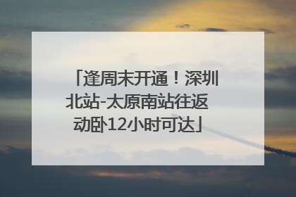 逢周末开通！深圳北站-太原南站往返动卧12小时可达