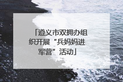 遵义市双拥办组织开展“兵妈妈进军营”活动