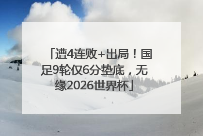 遭4连败+出局！国足9轮仅6分垫底，无缘2026世界杯