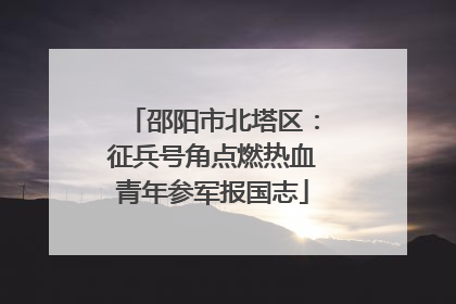 邵阳市北塔区：征兵号角点燃热血青年参军报国志