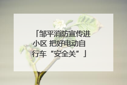 邹平消防宣传进小区 把好电动自行车“安全关”