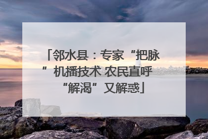 邻水县：专家“把脉”机播技术 农民直呼“解渴”又解惑