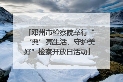 邓州市检察院举行“‘典’亮生活、守护美好”检察开放日活动