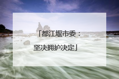 都江堰市委：坚决拥护决定