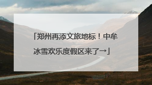 郑州再添文旅地标！中牟冰雪欢乐度假区来了→