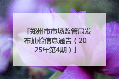 郑州市市场监管局发布抽检信息通告（2025年第4期）