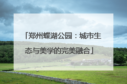 郑州蝶湖公园：城市生态与美学的完美融合