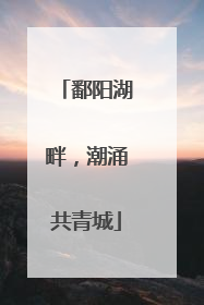 鄱阳湖畔，潮涌共青城