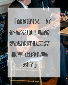 酸奶的又一好处被发现！喝酸奶或能降低患癌概率 但你得喝对了