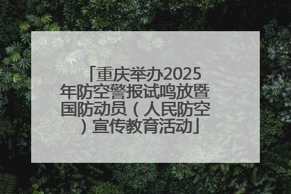 重庆举办2025年防空警报试鸣放暨国防动员（人民防空）宣传教育活动