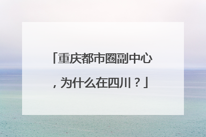 重庆都市圈副中心，为什么在四川？