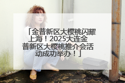 金普新区大樱桃闪耀上海！2025大连金普新区大樱桃推介会活动成功举办！