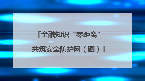 金融知识“零距离” 共筑安全防护网（图）