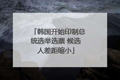 韩国开始印制总统选举选票 候选人差距缩小
