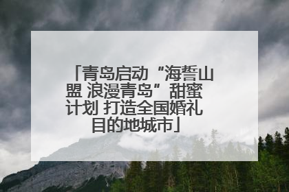 青岛启动“海誓山盟 浪漫青岛”甜蜜计划 打造全国婚礼目的地城市