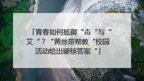 青春如何抵御“毒“与“艾“？“黄丝带帮教“校园活动给出硬核答案“