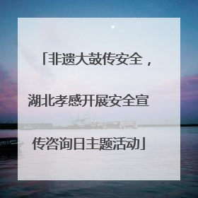 非遗大鼓传安全，湖北孝感开展安全宣传咨询日主题活动