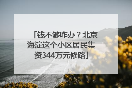 钱不够咋办？北京海淀这个小区居民集资344万元修路