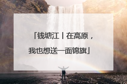 钱塘江丨在高原，我也想送一面锦旗