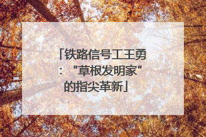 铁路信号工王勇：“草根发明家”的指尖革新