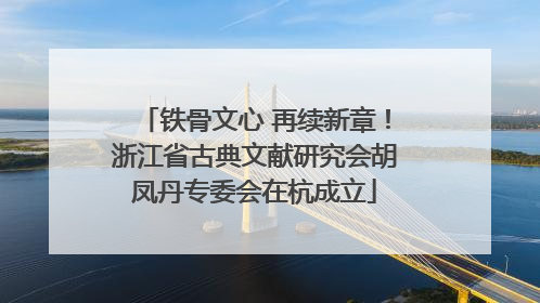 铁骨文心 再续新章！浙江省古典文献研究会胡凤丹专委会在杭成立