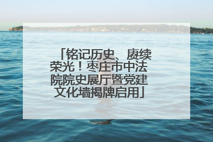 铭记历史、赓续荣光！枣庄市中法院院史展厅暨党建文化墙揭牌启用