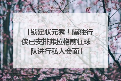 锁定状元秀！曝独行侠已安排弗拉格前往球队进行私人会面