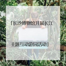 长沙博物馆开展长江主题互动游园活动