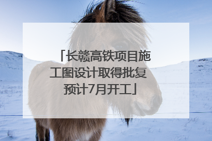 长赣高铁项目施工图设计取得批复 预计7月开工